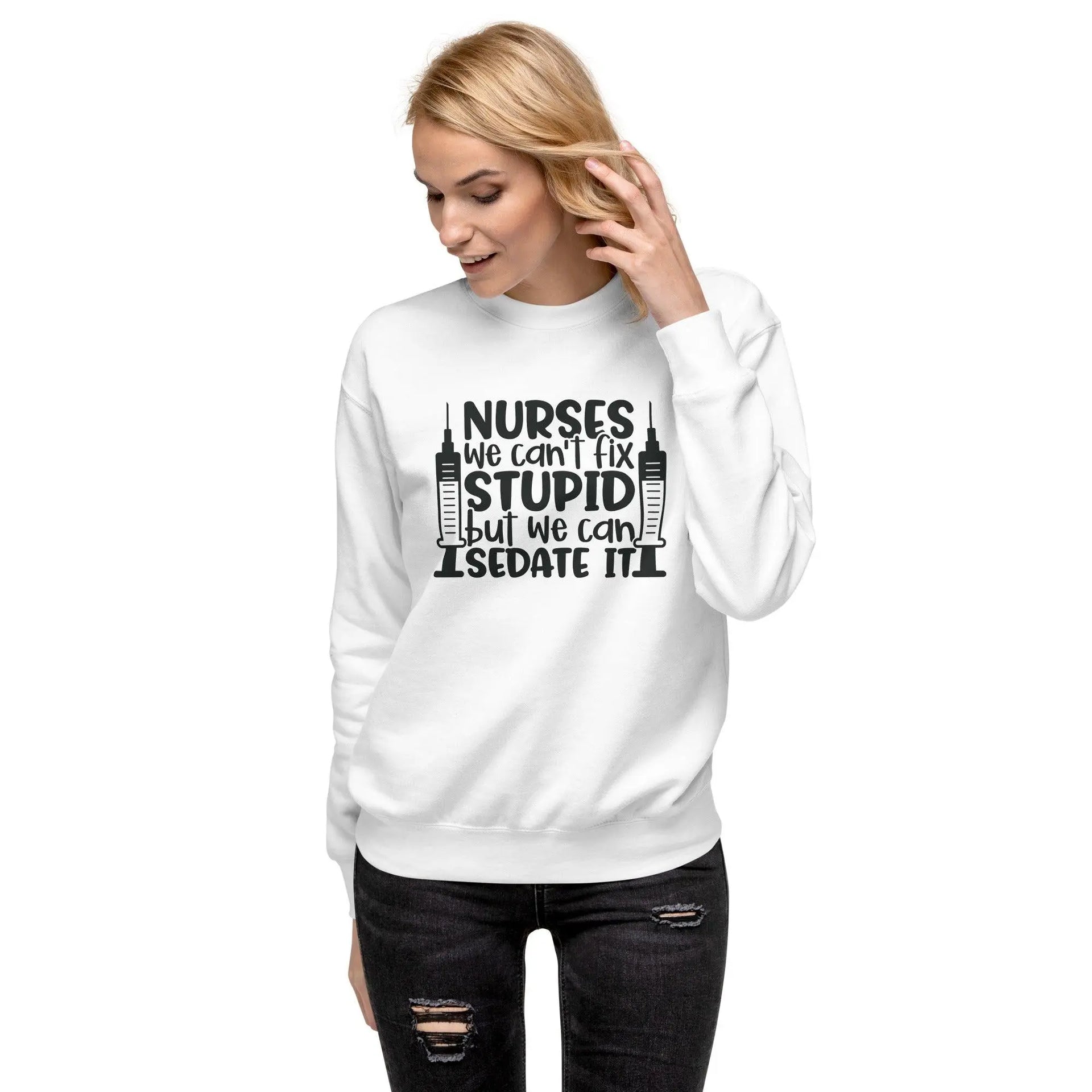 Nurses Can't Fix Stupid Sweatshirt - Briadanna