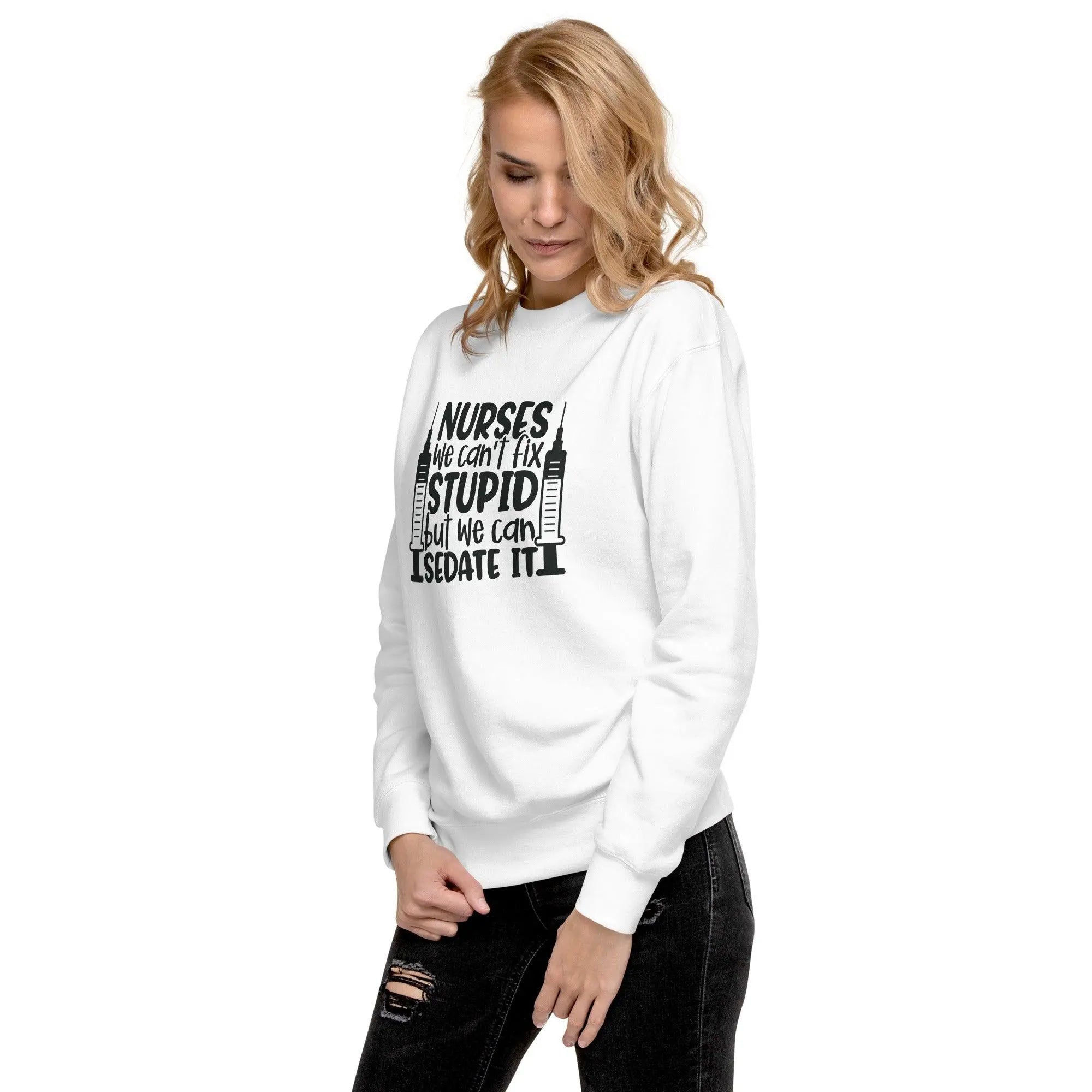 Nurses Can't Fix Stupid Sweatshirt - Briadanna